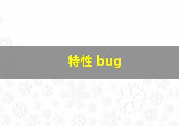 特性 bug